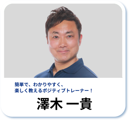 澤木 一貴：簡単で、わかりやすく、楽しく教えるポジティブトレーナー！