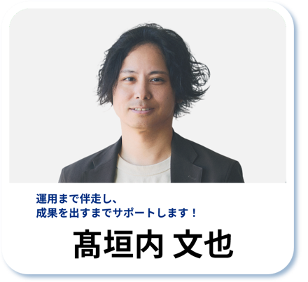 髙垣内 文也：運用まで伴走し、成果を出すまでサポートします！